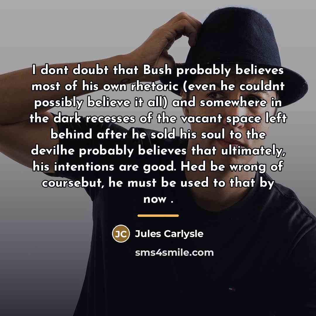 “I dont doubt that Bush probably believes most of his…” quote by Jules Carlysle