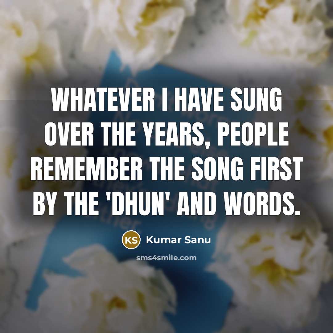 “Whatever I have sung over the years, people remember the…” quote by Kumar Sanu