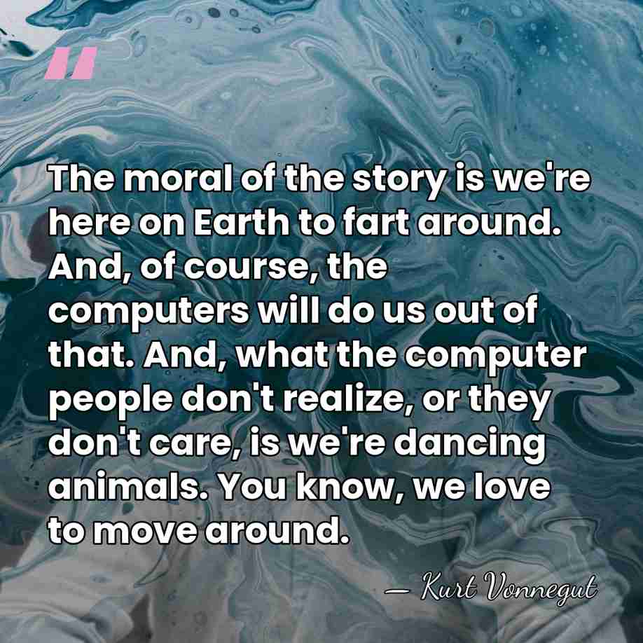 The moral of the story is we're here on Earth to fart&hellip; - Kurt Vonnegut