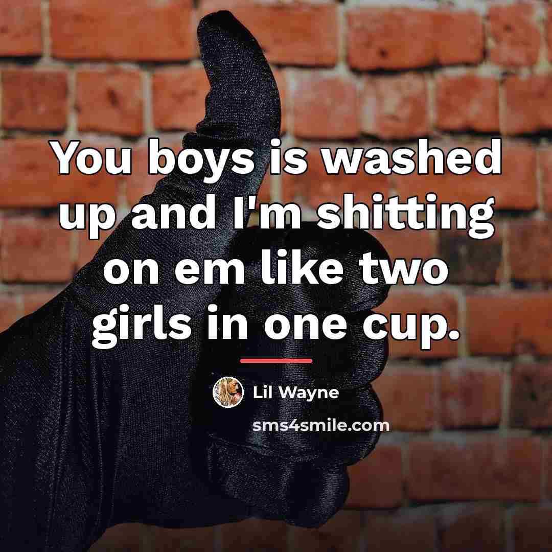 “You boys is washed up and I'm shitting on em…” quote by Lil Wayne