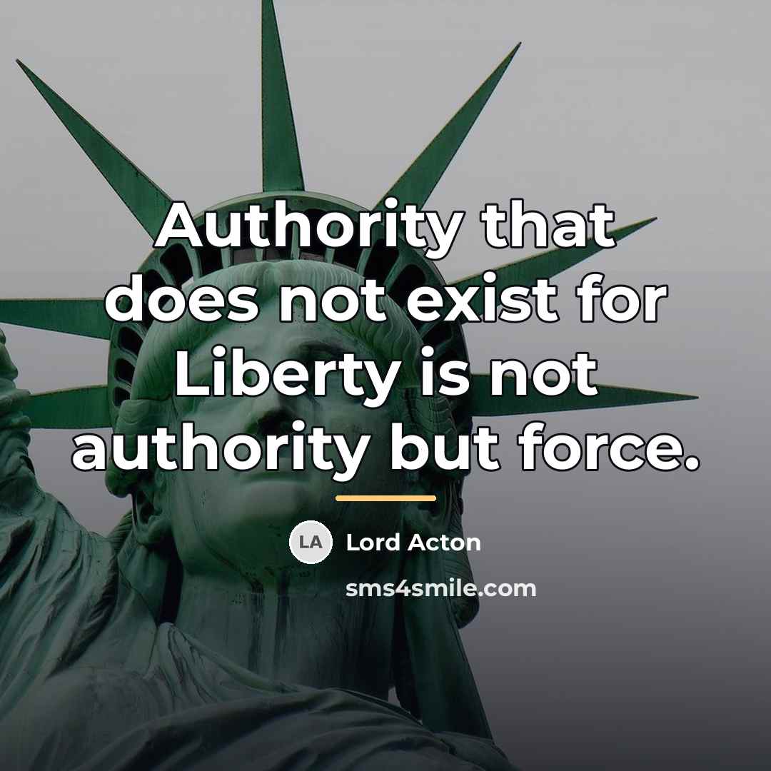 “Authority that does not exist for Liberty is not authority…” quote by Lord Acton