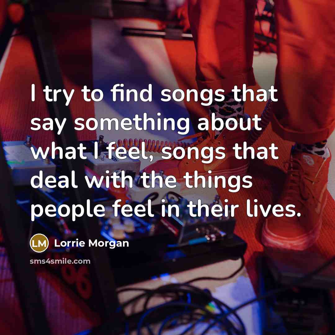 “I try to find songs that say something about what…” quote by Lorrie Morgan