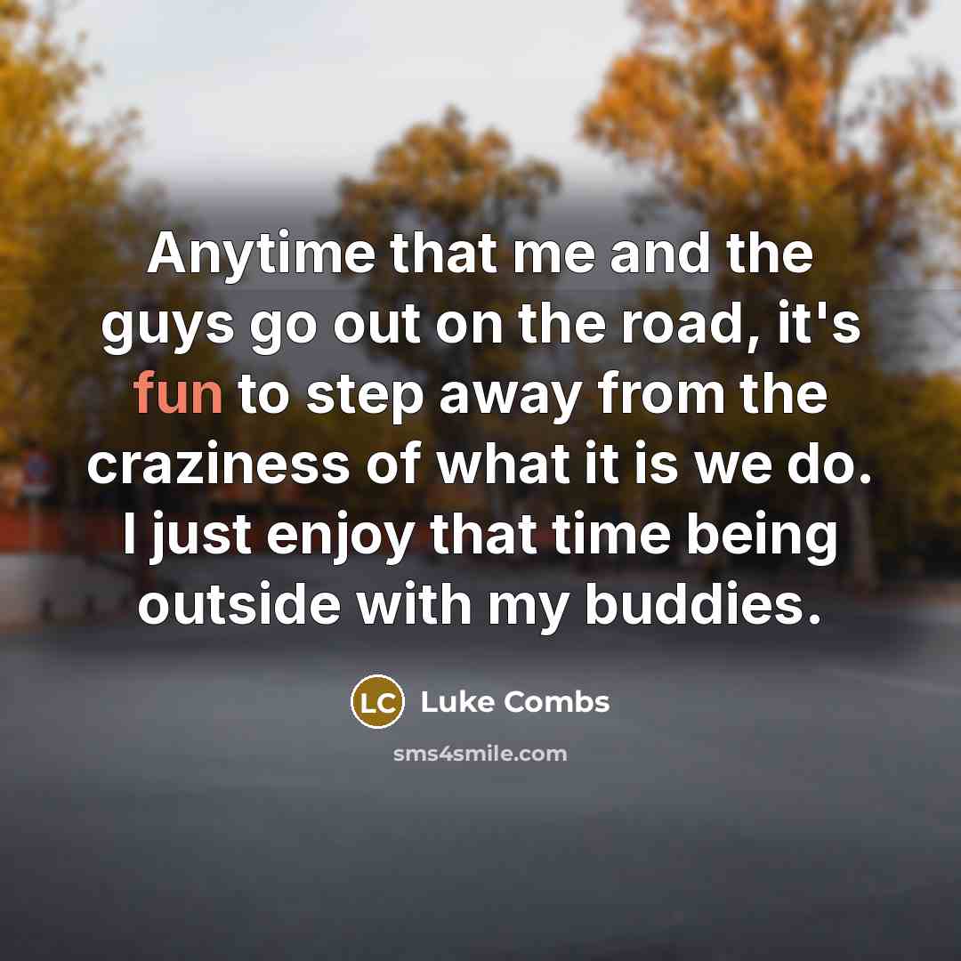 “Anytime that me and the guys go out on the…” quote by Luke Combs