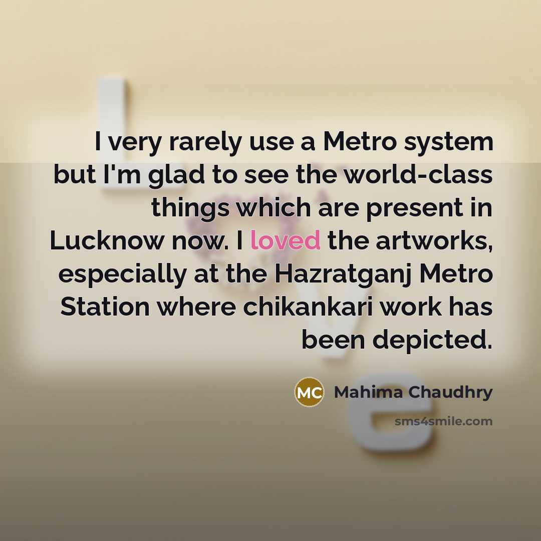 “I very rarely use a Metro system but I'm glad to see the world-class things which are present in Lucknow now. I loved the artworks, especially at the Hazratganj Metro Station where chikankari work has been depicted.” quote by Mahima Chaudhry
