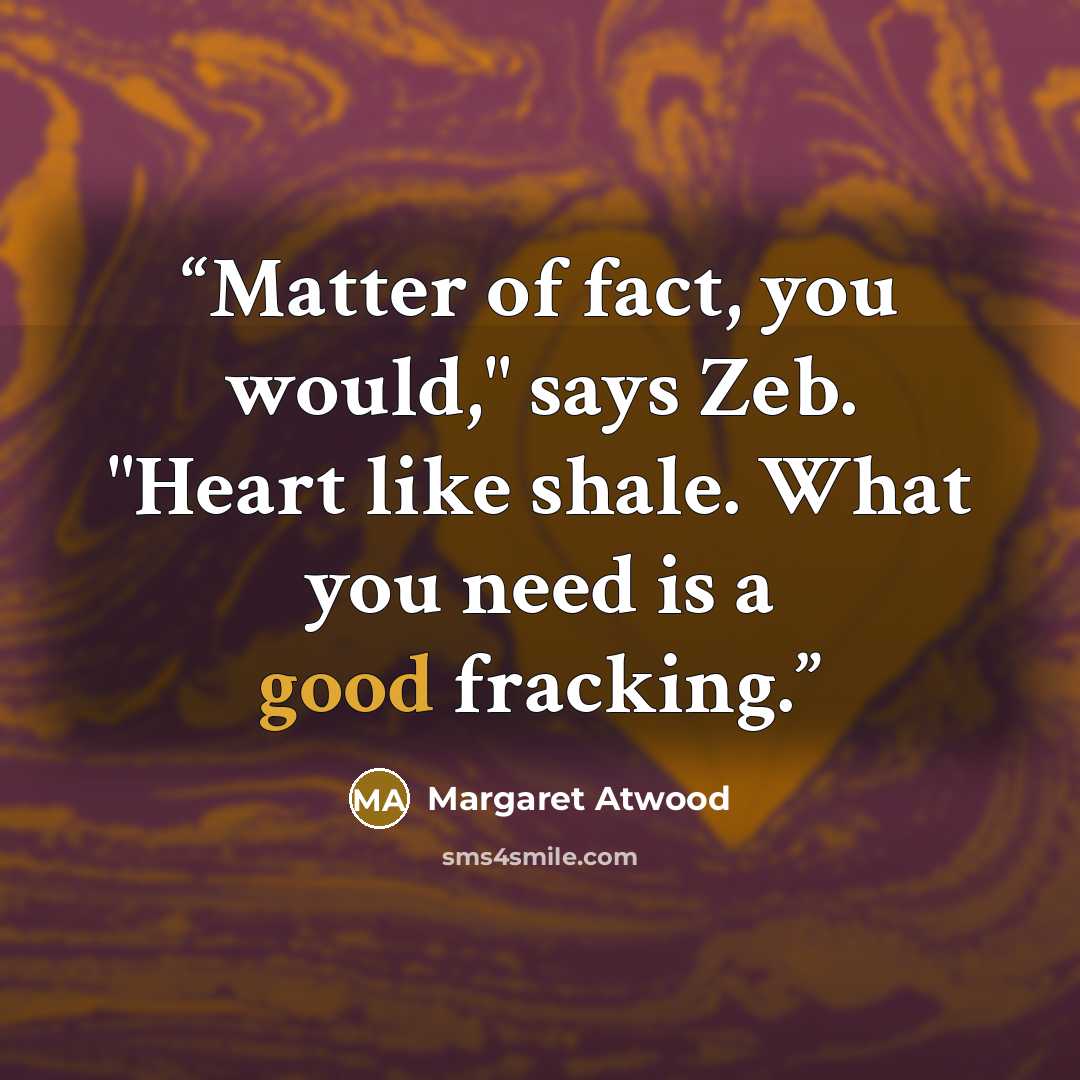 “Matter of fact, you would," says Zeb. "Heart like shale. What you need is a good fracking.” quote by Margaret Atwood