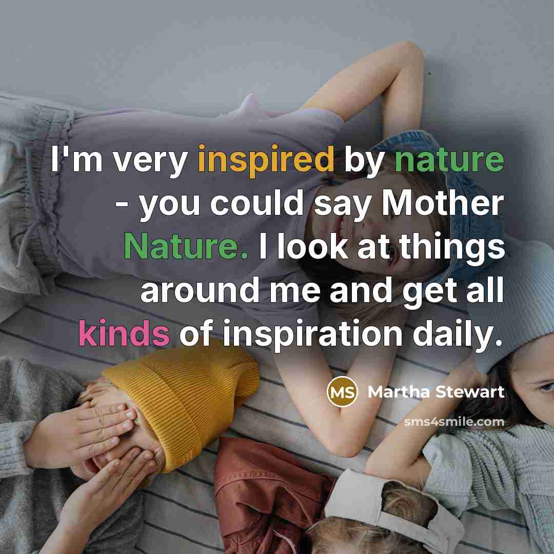 “I'm very inspired by nature - you could say Mother…” quote by Martha Stewart