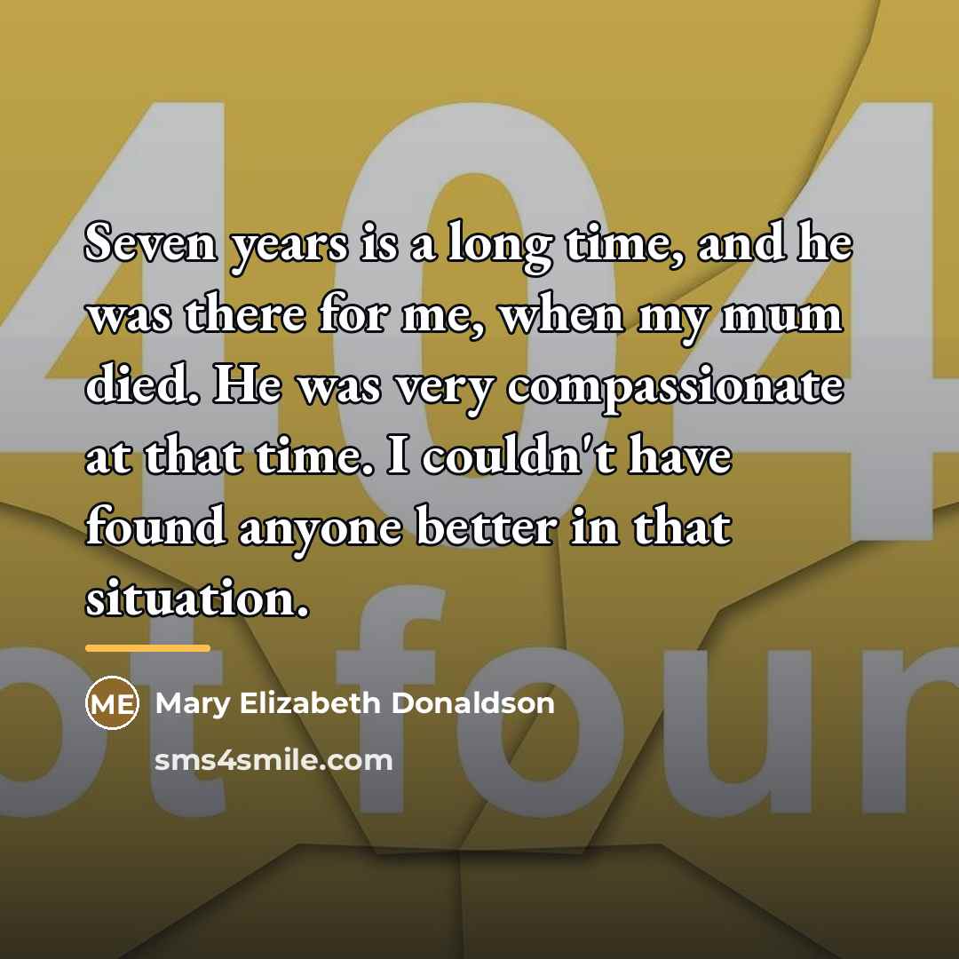 “Seven years is a long time, and he was there…” quote by Anonymous