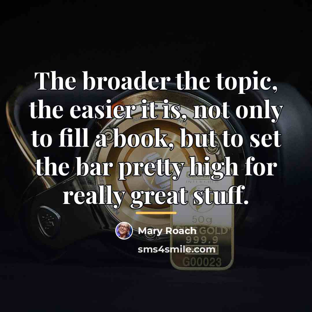 “The broader the topic, the easier it is, not only…” quote by Mary Roach
