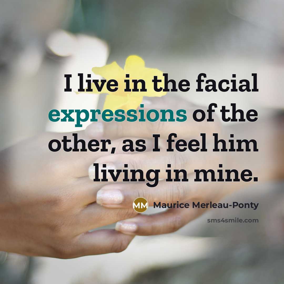 “I live in the facial expressions of the other, as…” quote by Maurice Merleau-Ponty