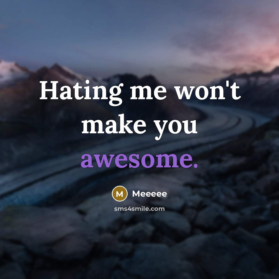“Hating me won't make you awesome.” quote by Meeeee