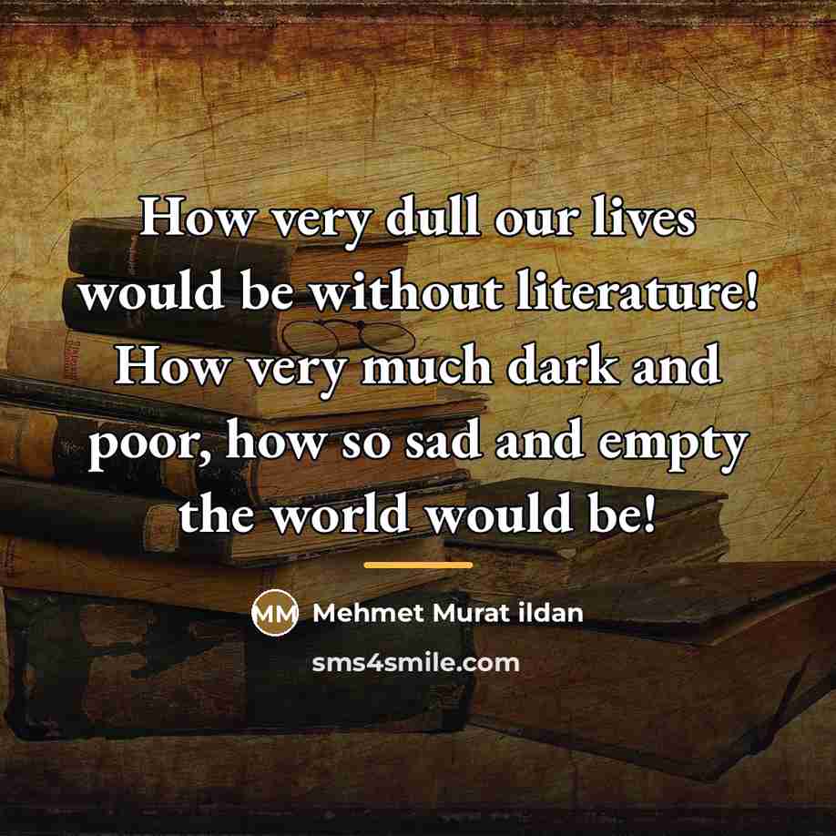 “How very dull our lives would be without literature! How…” quote by Mehmet Murat Ildan
