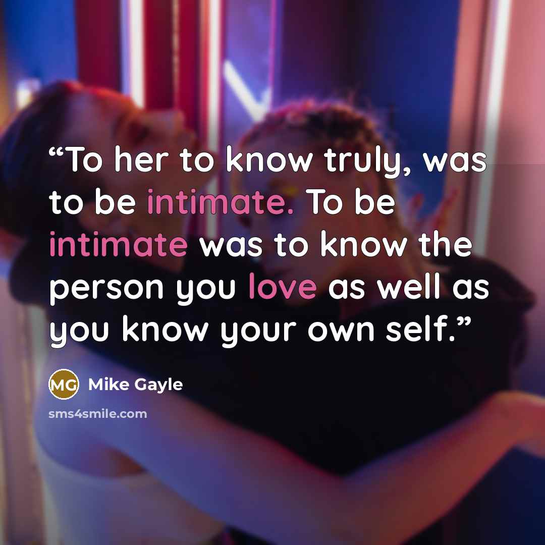 “To her to know truly, was to be intimate. To be intimate was to know the person you love as well as you know your own self.” quote by Mike Gayle