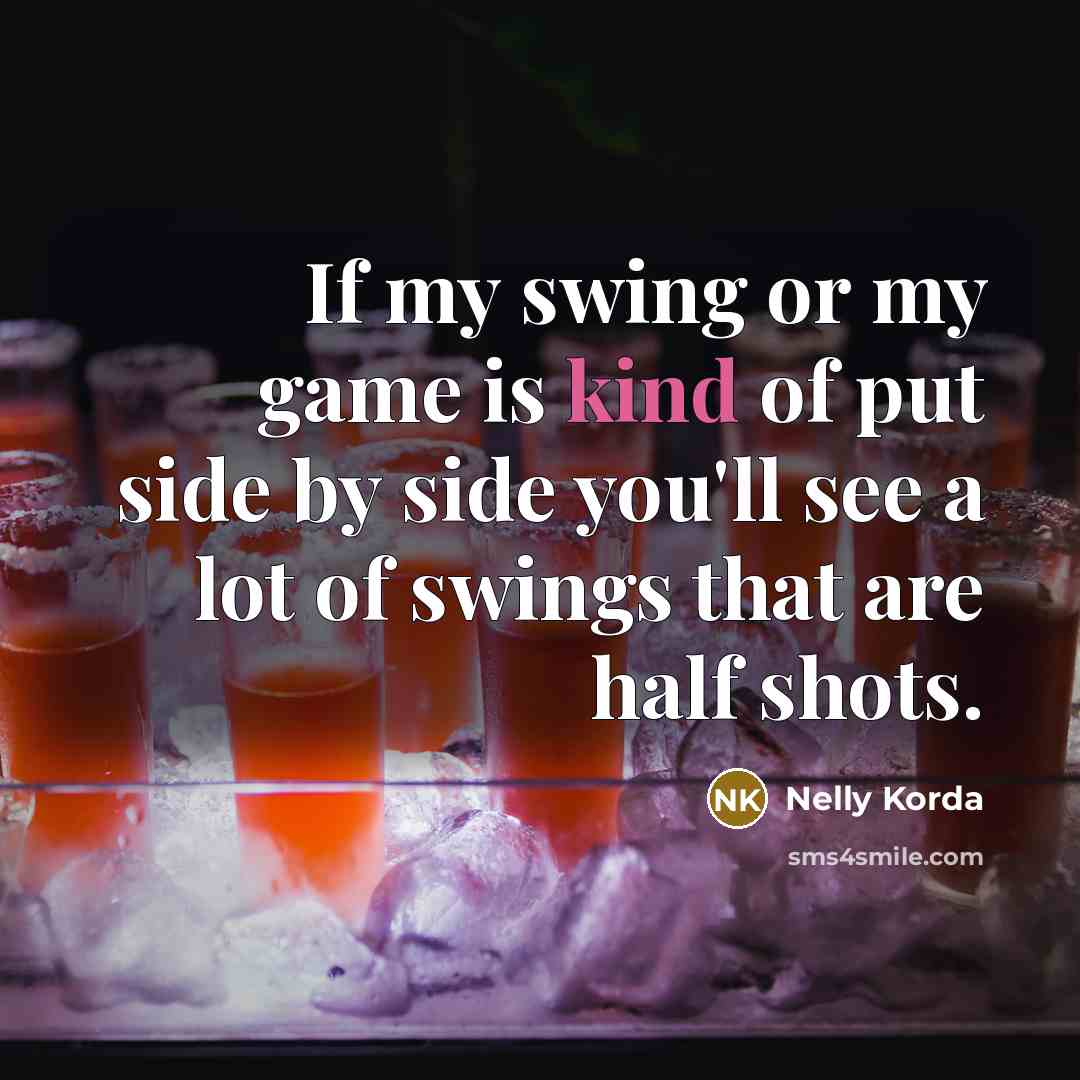 “If my swing or my game is kind of put…” quote by Nelly Korda