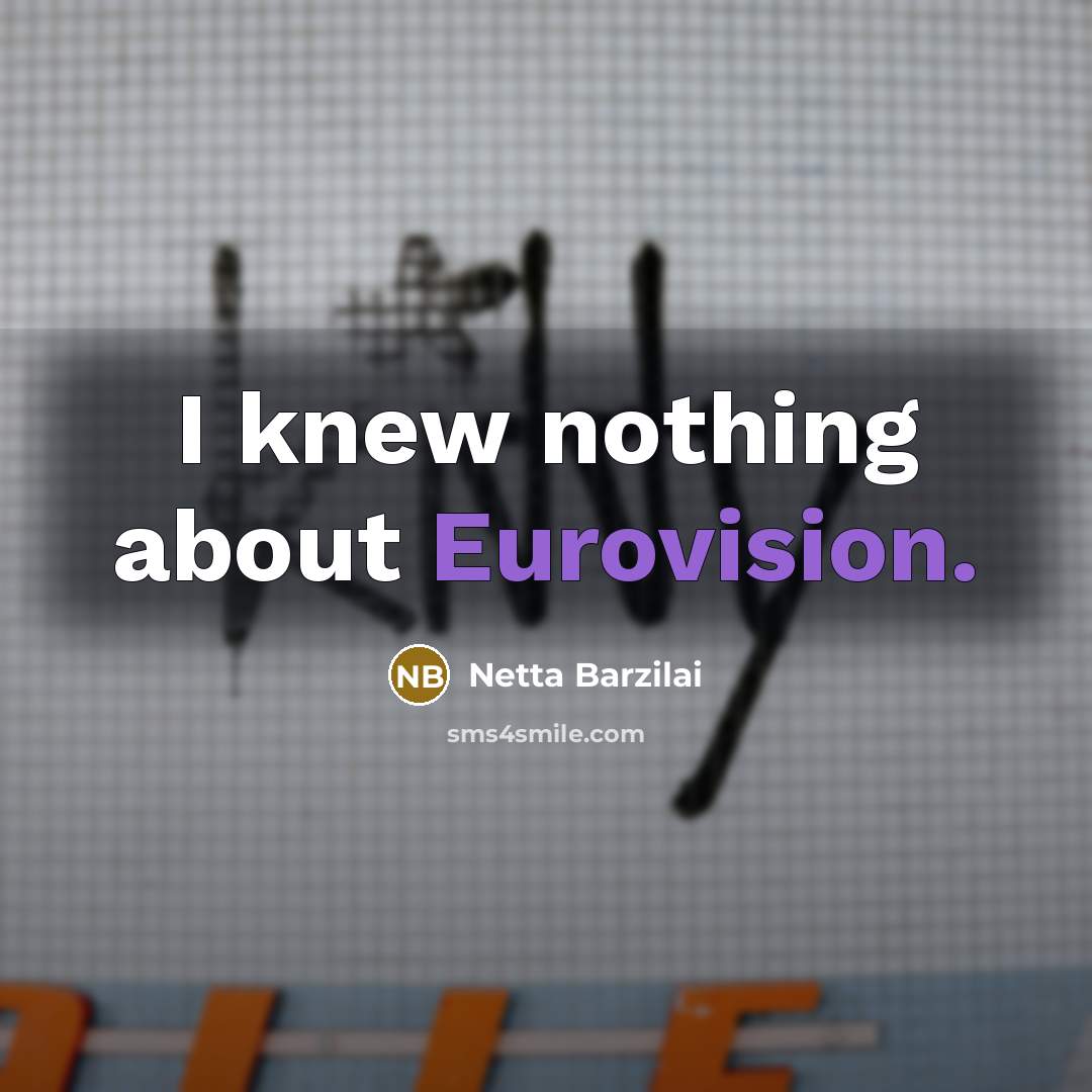 “I knew nothing about Eurovision.…” quote by Netta Barzilai
