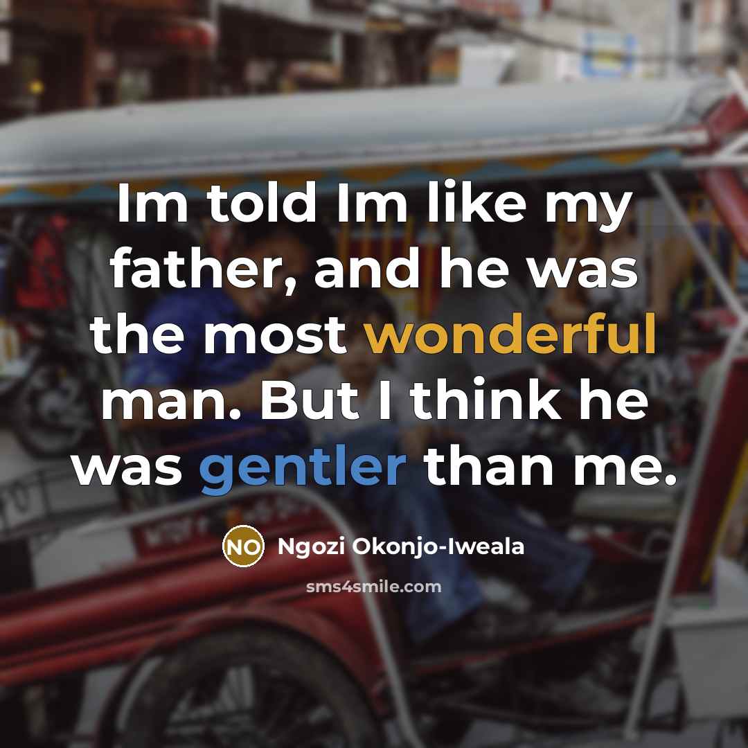 “Im told Im like my father, and he was the…” quote by Ngozi Okonjo-Iweala