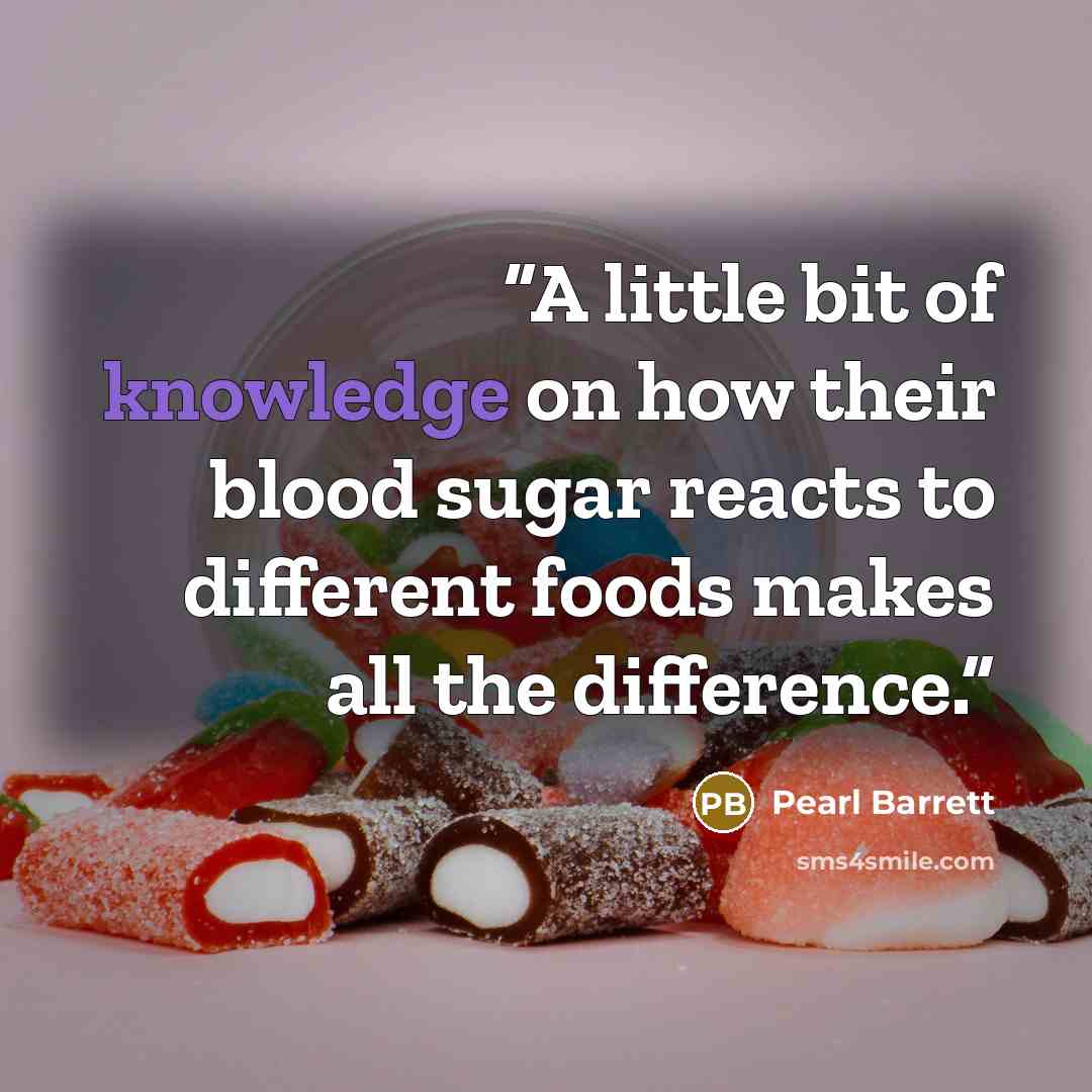 “A little bit of knowledge on how their blood sugar reacts to different foods makes all the difference.” quote by Pearl Barrett