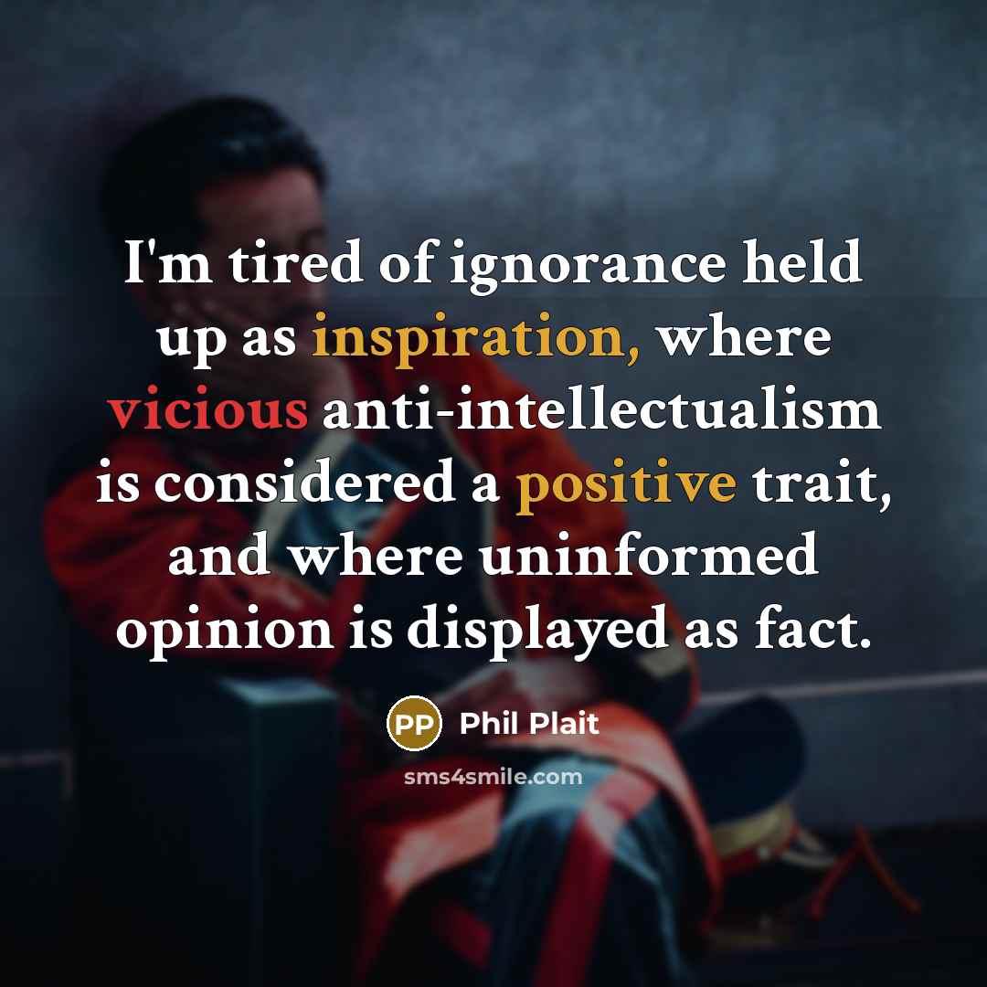 “I'm tired of ignorance held up as inspiration, where vicious…” quote by Phil Plait