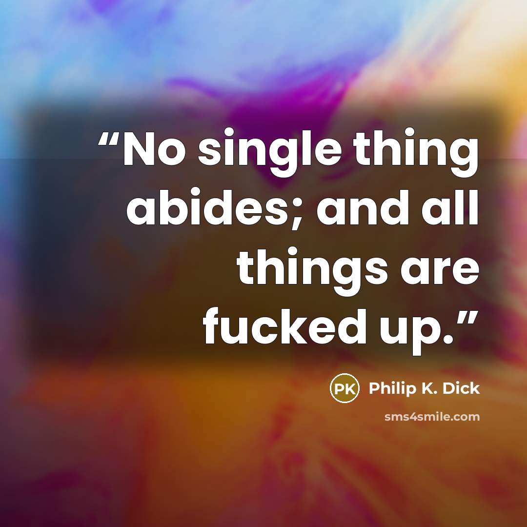 “No single thing abides; and all things are fucked up.” quote by Philip K. Dick