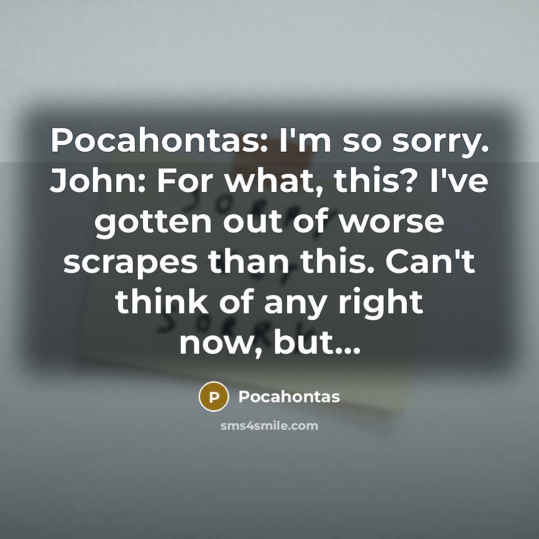 “Pocahontas: I'm so sorry. John: For what, this? I've gotten…” quote by Pocahontas