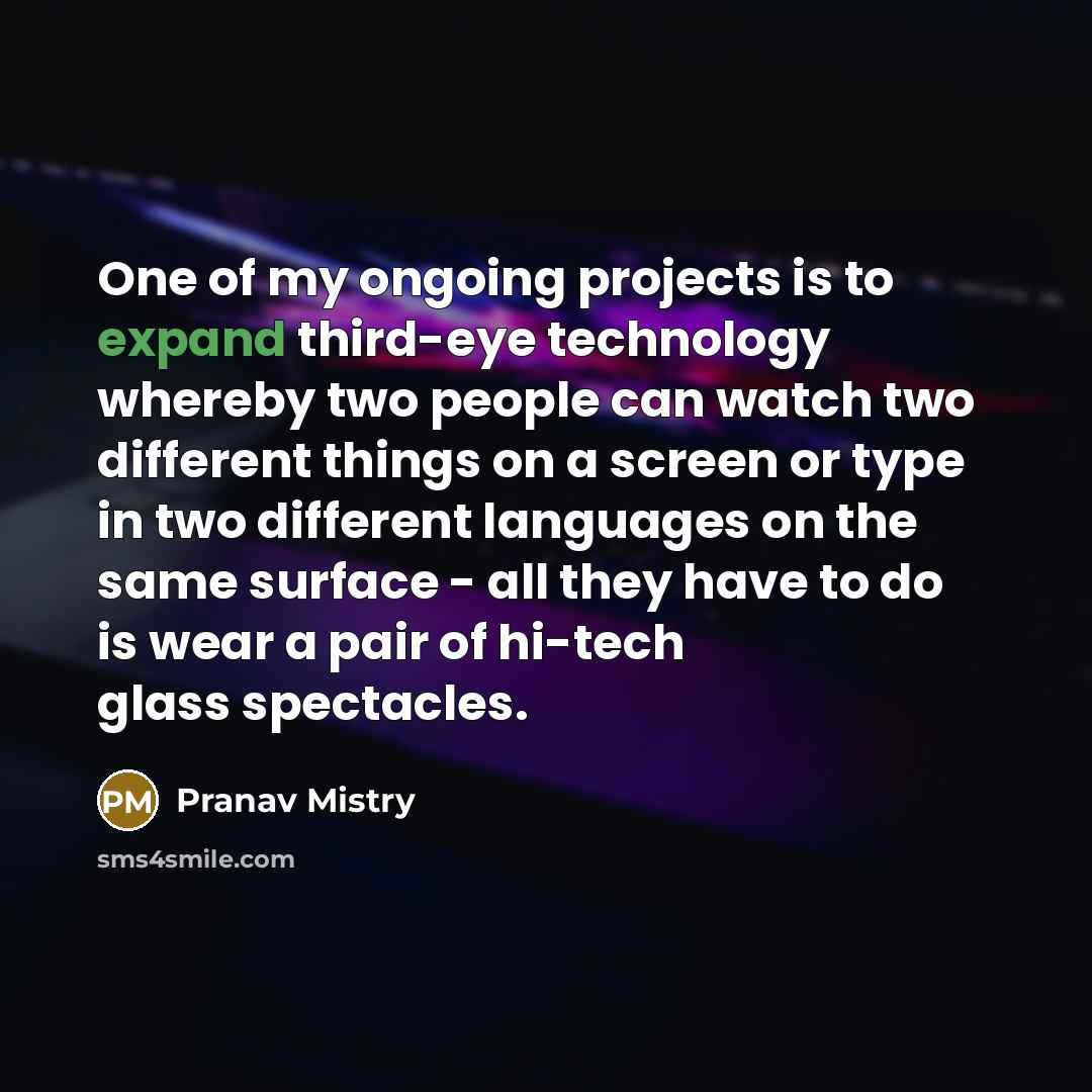 “One of my ongoing projects is to expand third-eye technology…” quote by Pranav Mistry
