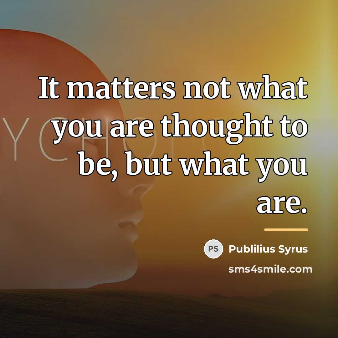 “It matters not what you are thought to be, but…” quote by Publilius Syrus