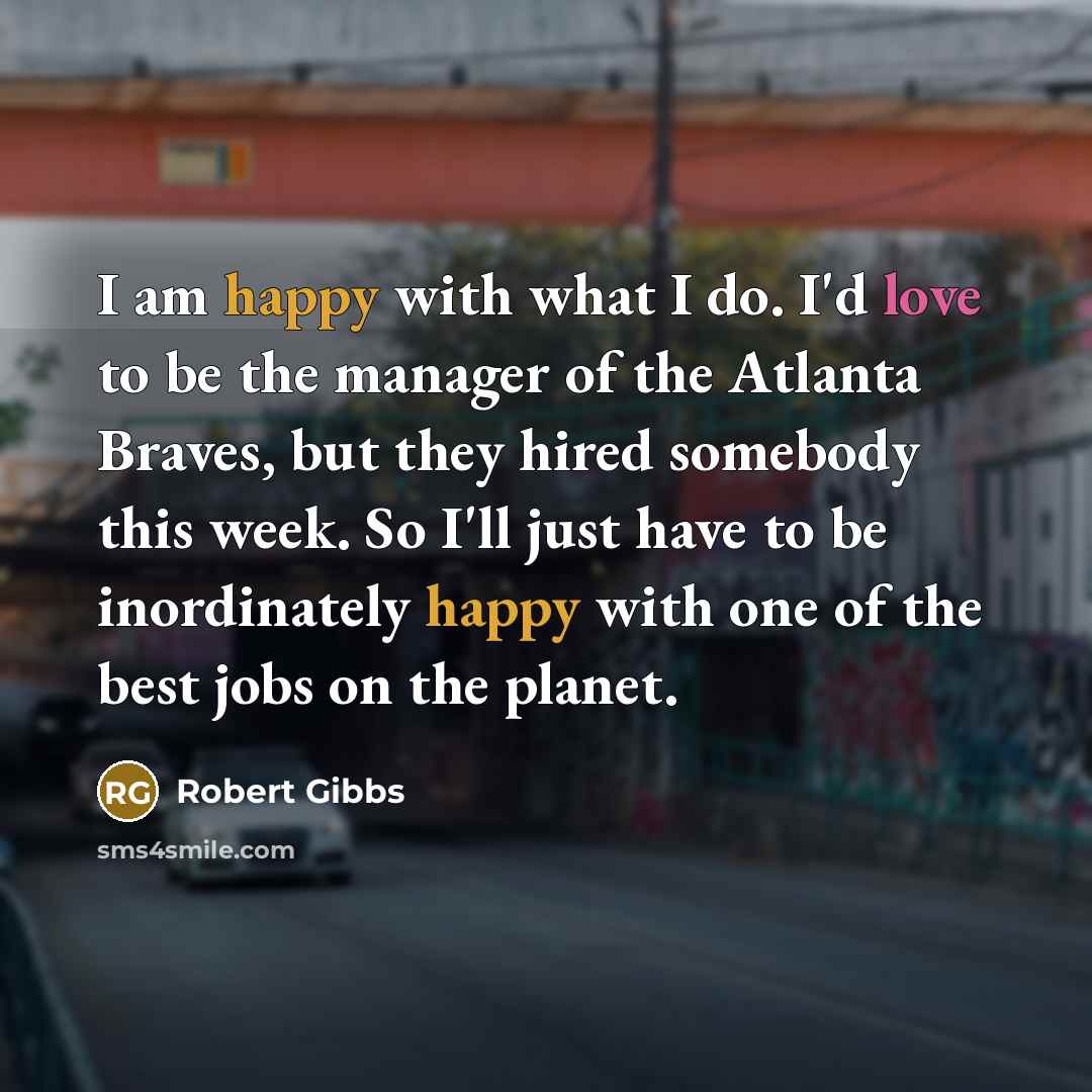 “I am happy with what I do. I'd love to…” quote by Robert Gibbs