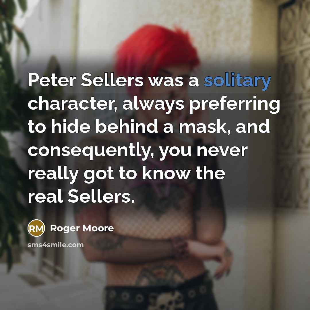 “Peter Sellers was a solitary character, always preferring to hide…” quote by Roger Moore