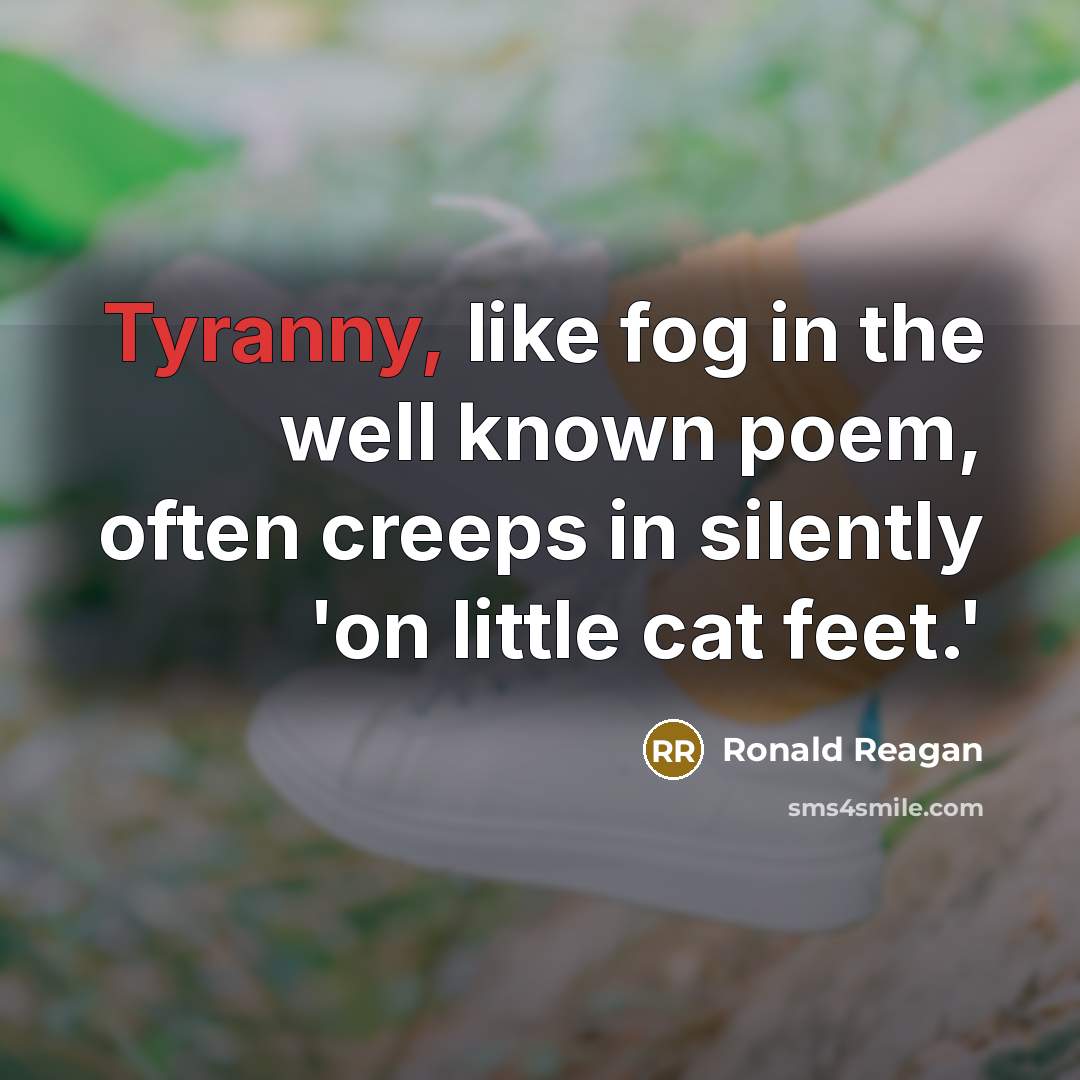 “Tyranny, like fog in the well known poem, often creeps…” quote by Ronald Reagan