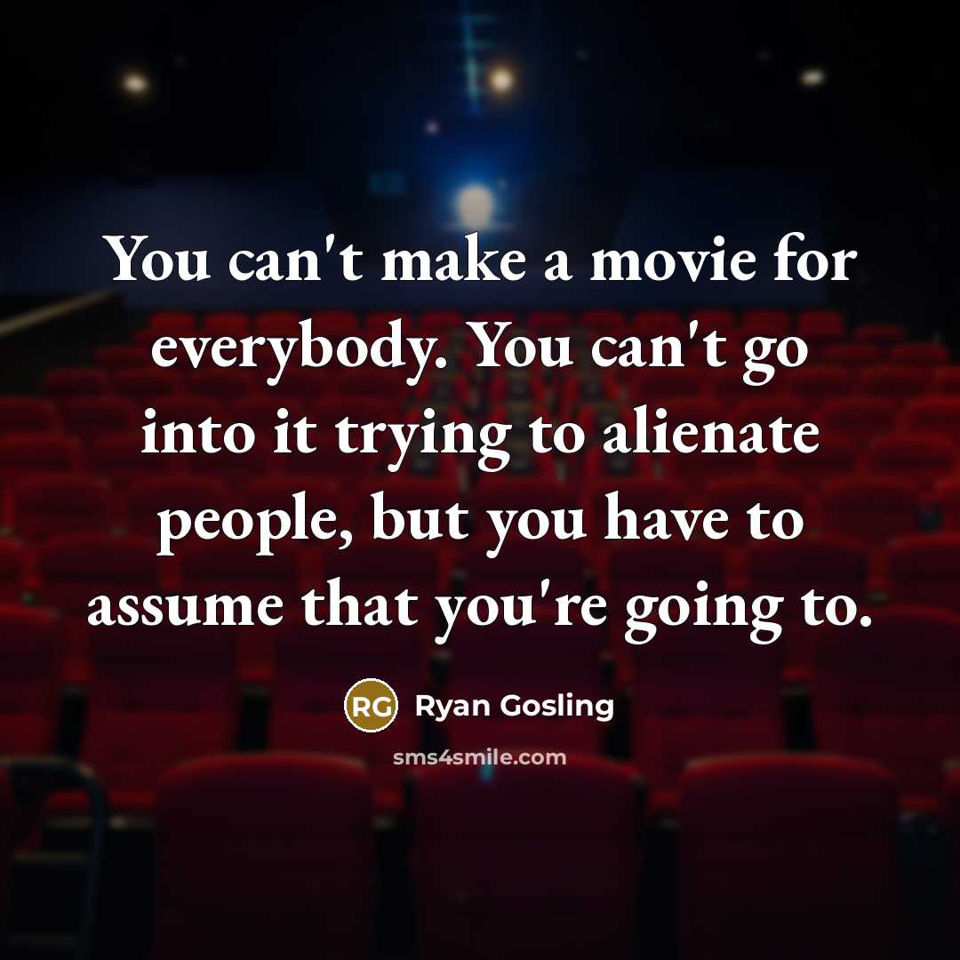 “You can't make a movie for everybody. You can't go…” quote by Ryan Gosling