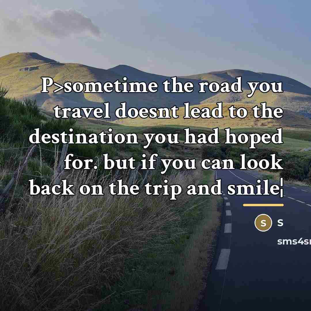 “P>sometime the road you travel doesnt lead to the destination…” quote by S