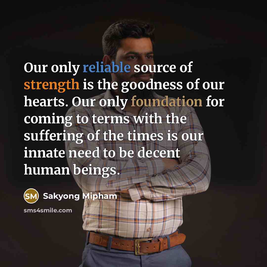 “Our only reliable source of strength is the goodness of…” quote by Sakyong Mipham