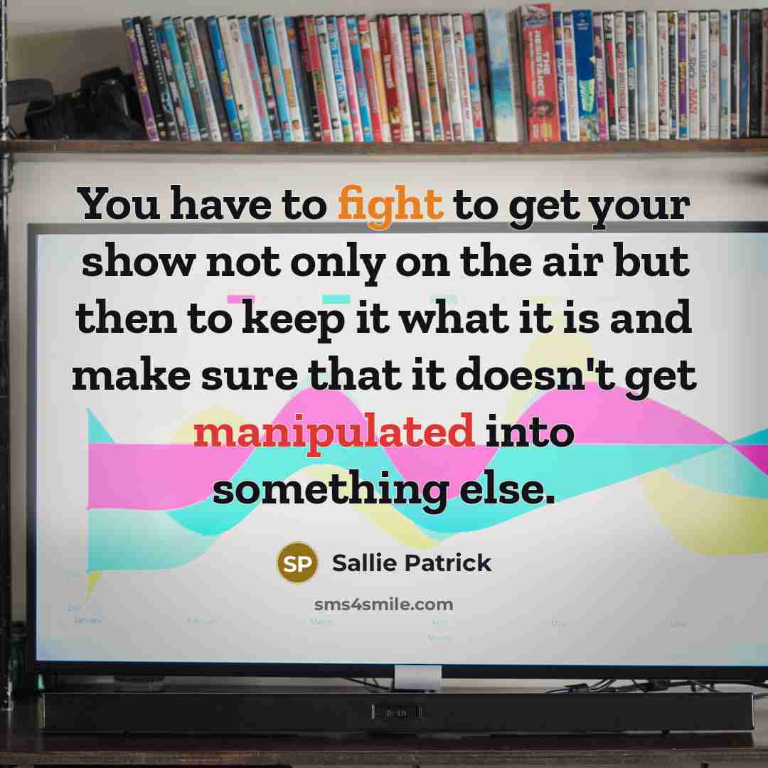 “You have to fight to get your show not only…” quote by Sallie Patrick