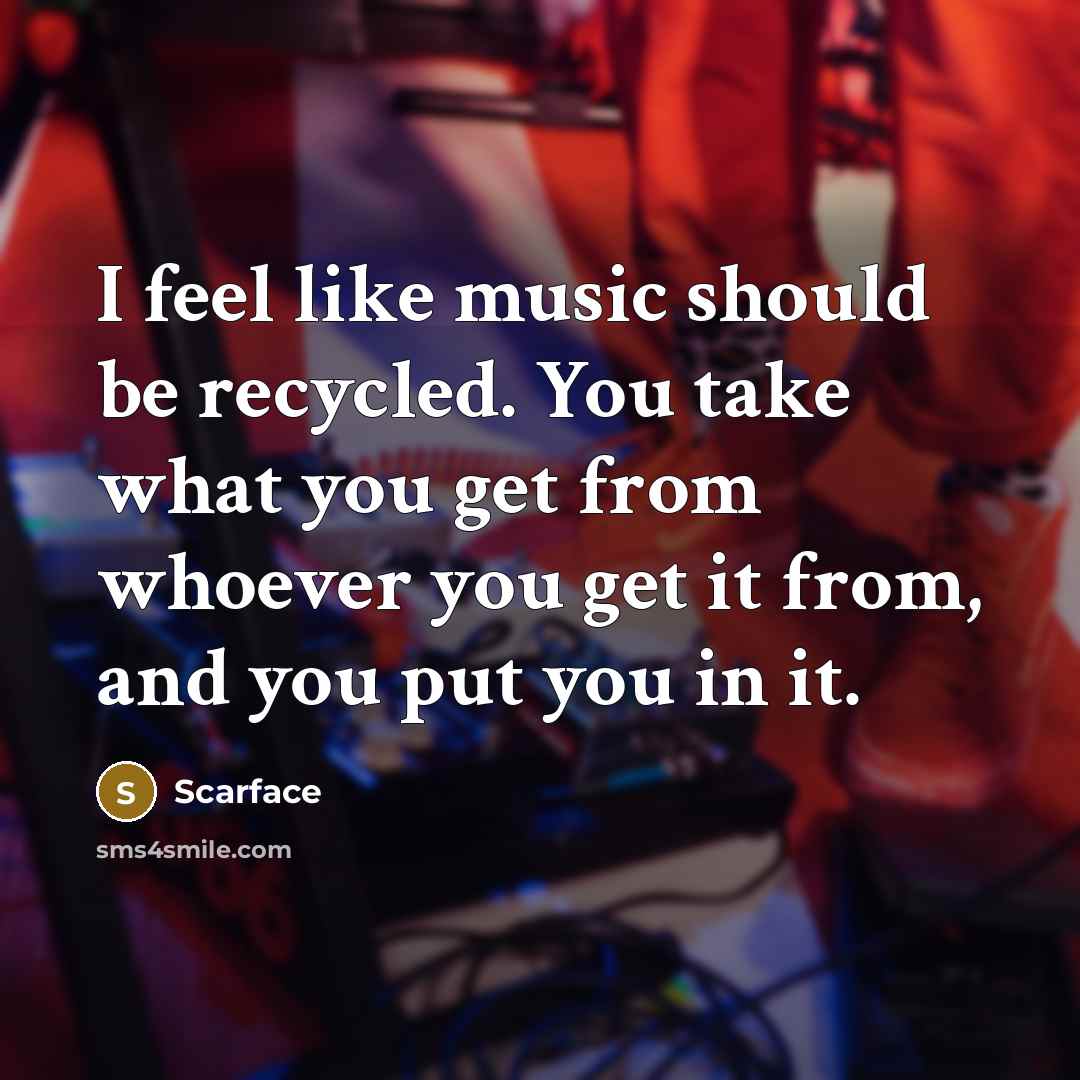 “I feel like music should be recycled. You take what…” quote by Scarface