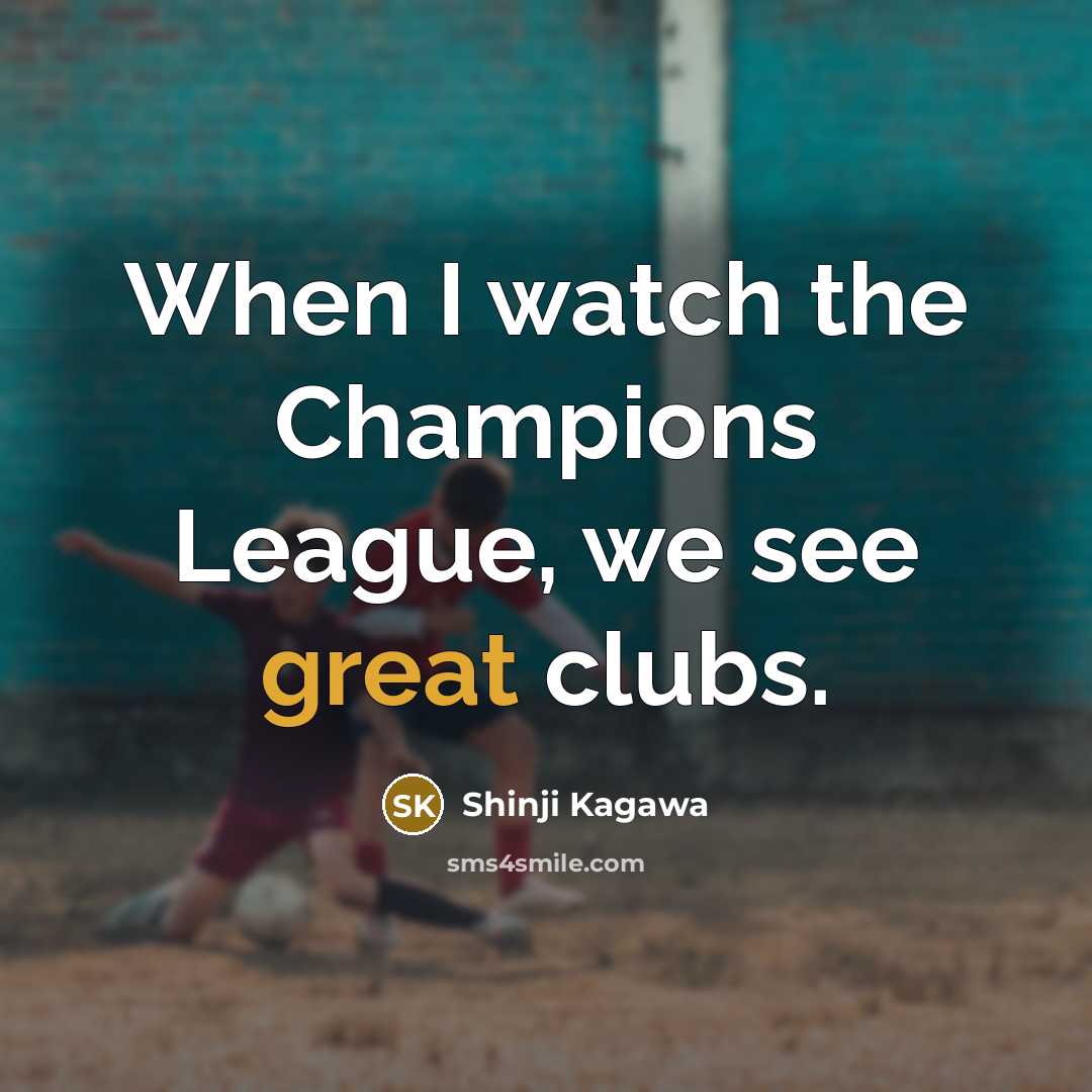 “When I watch the Champions League, we see great clubs.…” quote by Shinji Kagawa