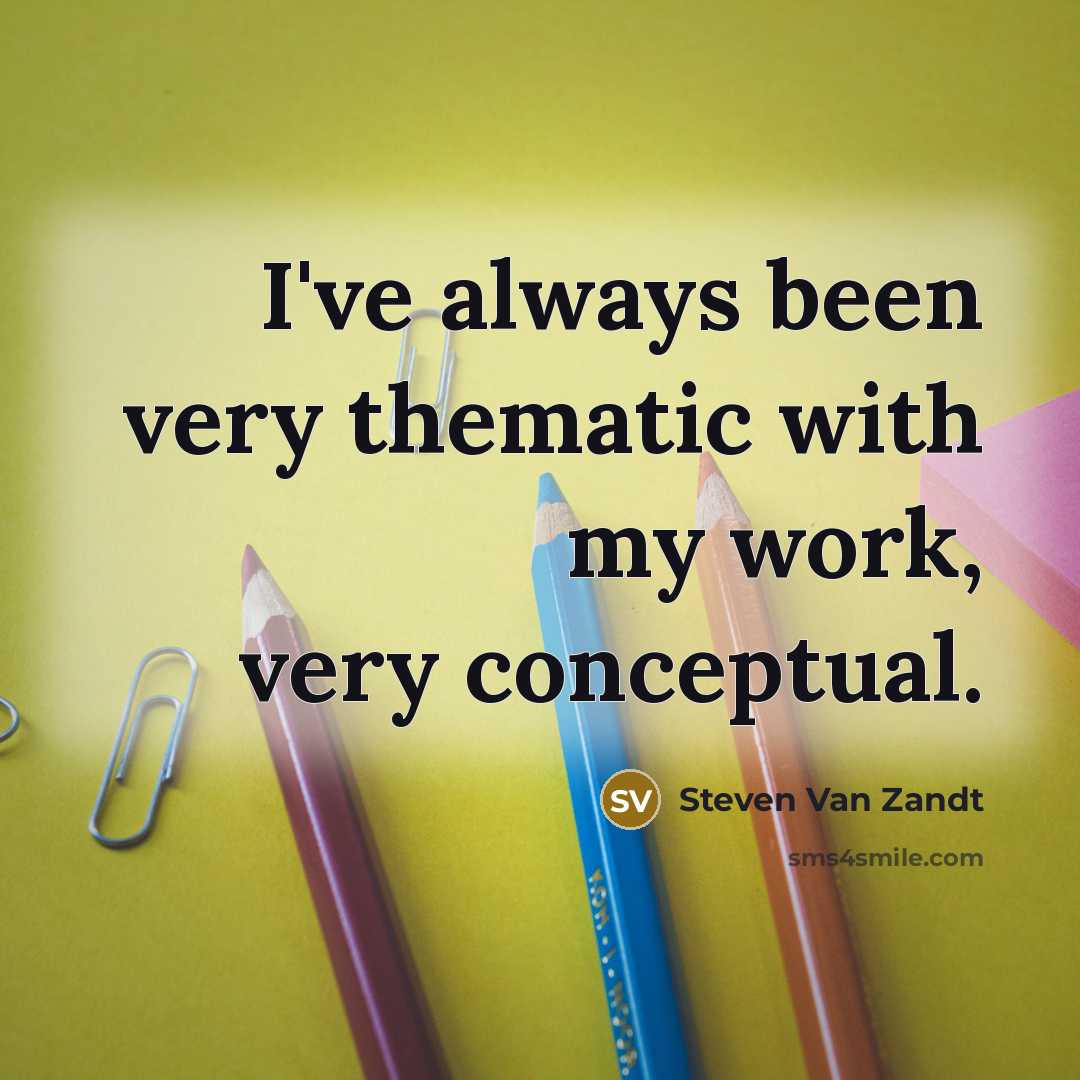 “I've always been very thematic with my work, very conceptual.…” quote by Steven Van Zandt