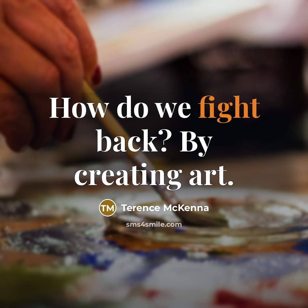 “How do we fight back? By creating art.…” quote by Terence McKenna