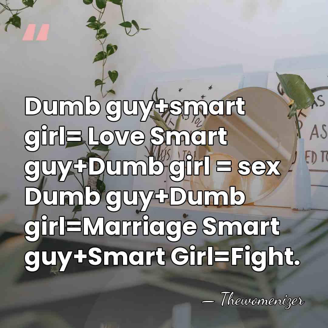 Dumb guy+smart girl= Love Smart guy+Dumb girl = sex Dumb guy+Dumb girl=Marriage&hellip; - Thewomenizer