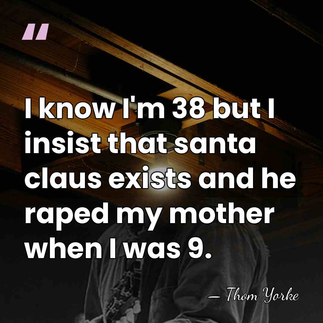 I know I'm 38 but I insist that santa claus exists and&hellip; - Thom Yorke