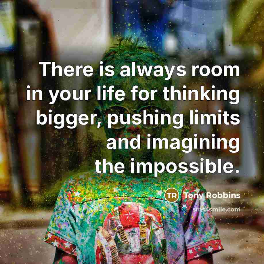 “There is always room in your life for thinking bigger,…” quote by Tony Robbins