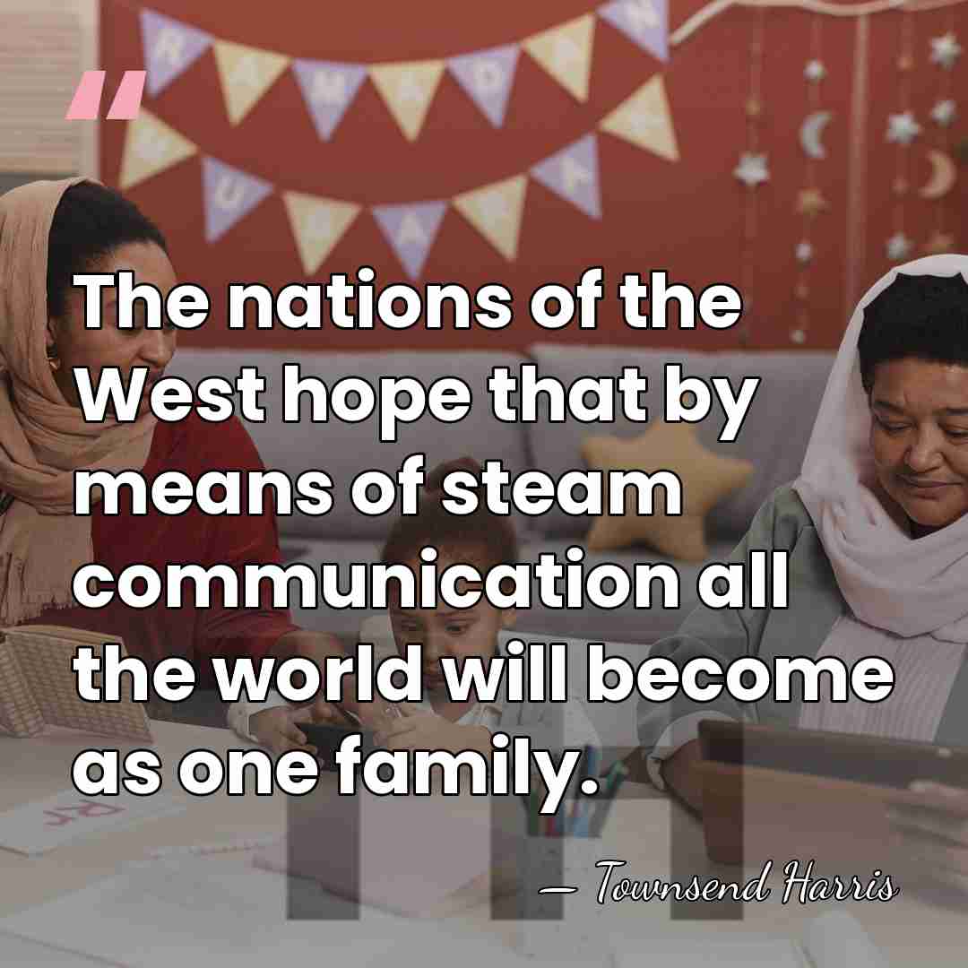 The nations of the West hope that by means of steam communication&hellip; - Townsend Harris
