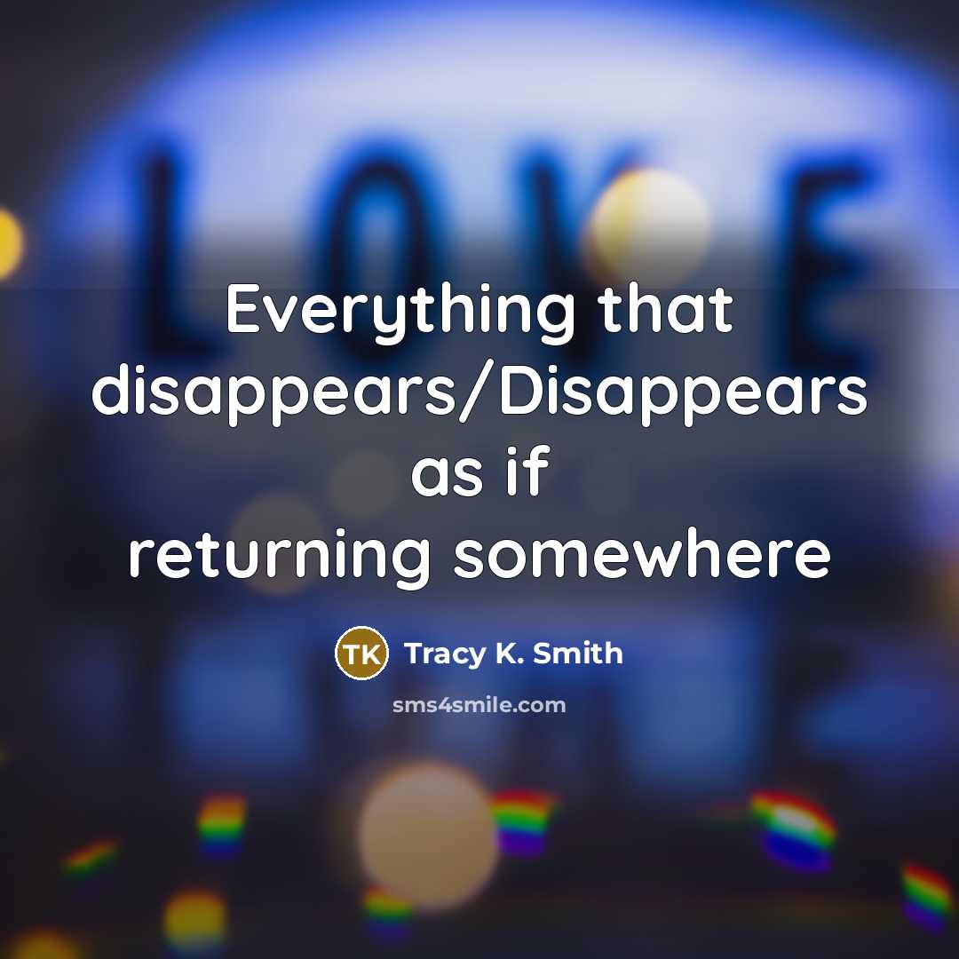 “Everything that disappears/Disappears as if returning somewhere…” quote by Tracy K. Smith