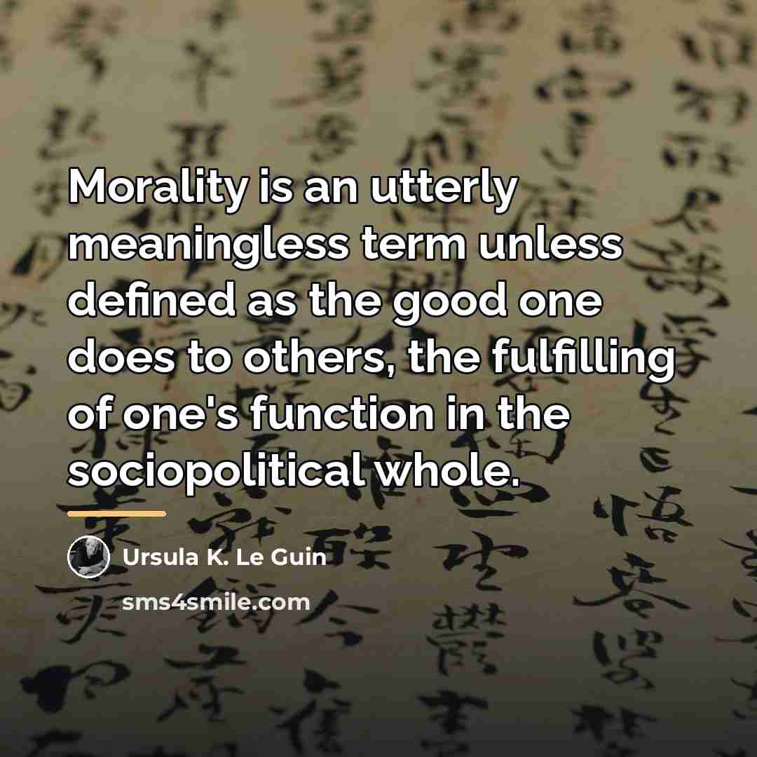 “Morality is an utterly meaningless term unless defined as the…” quote by Ursula K. Le Guin