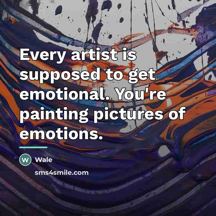 “Every artist is supposed to get emotional. You're painting pictures…” quote by Wale