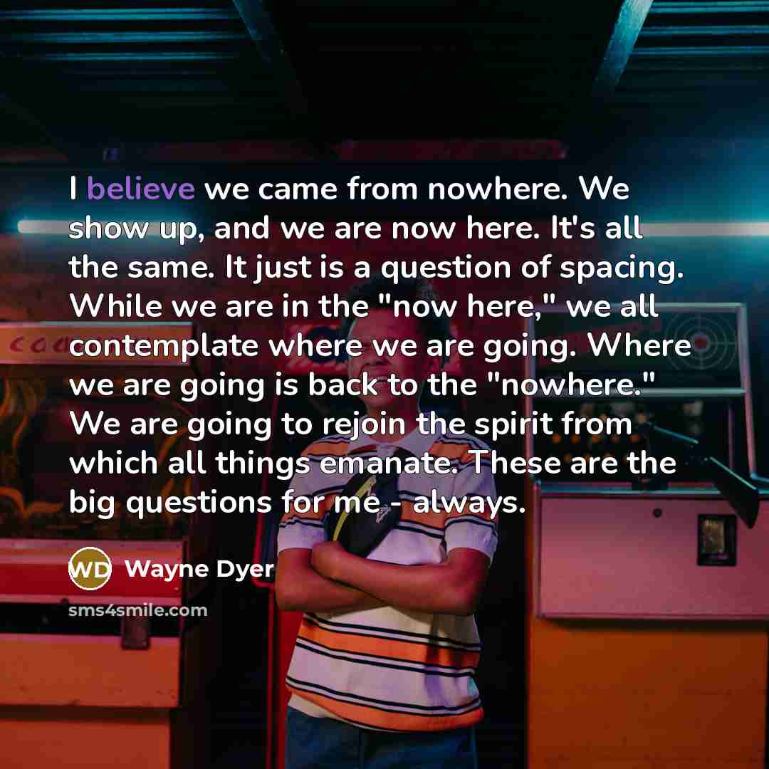 “I believe we came from nowhere. We show up, and…” quote by Wayne Dyer