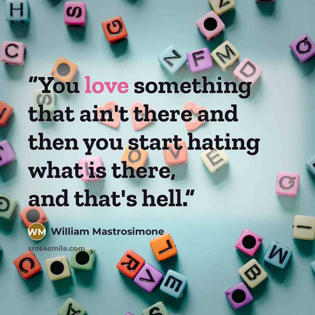 “You love something that ain't there and then you start hating what is there, and that's hell.” quote by William Mastrosimone