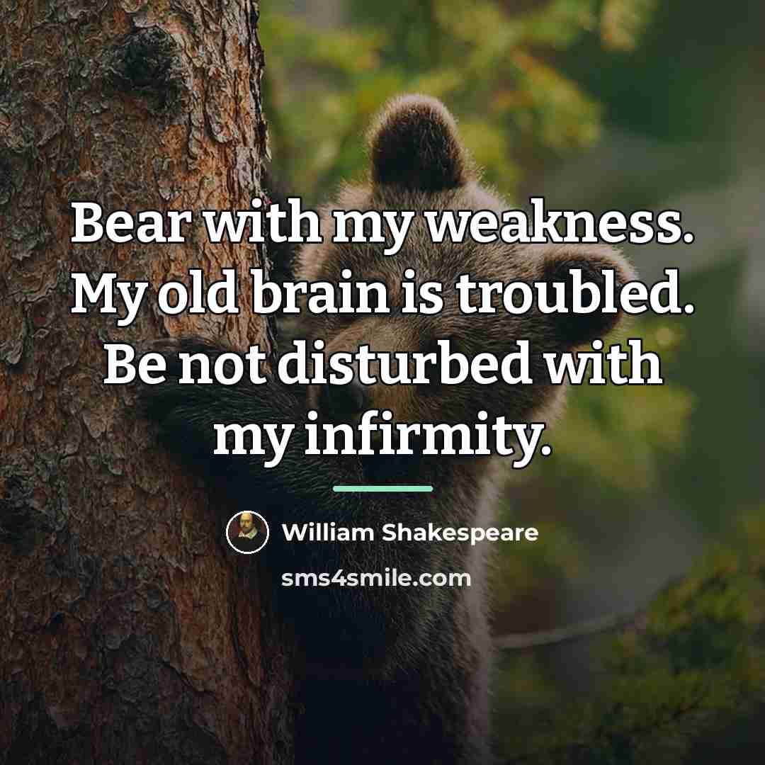 “Bear with my weakness. My old brain is troubled. Be…” quote by William Shakespeare