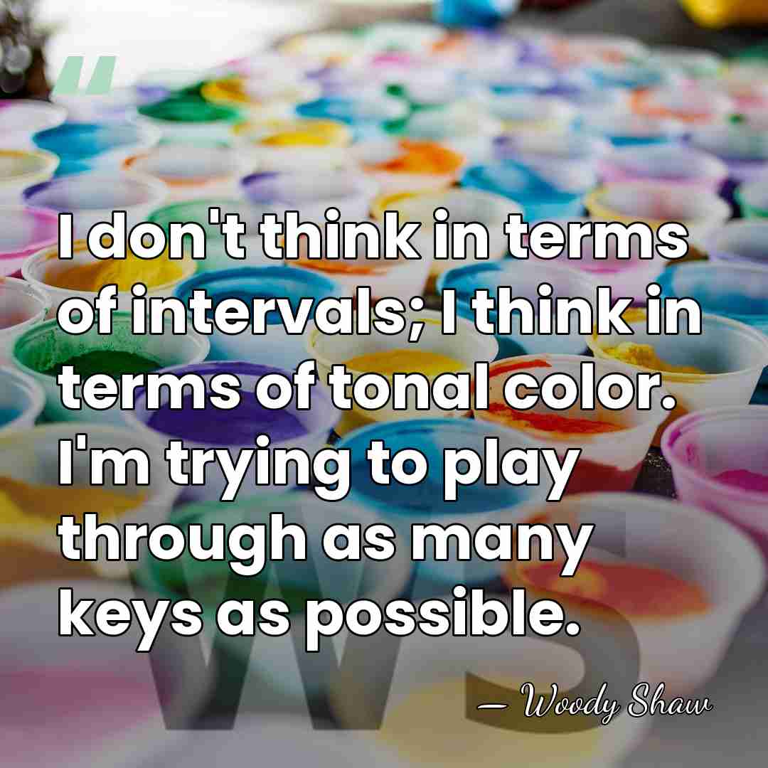 I don't think in terms of intervals; I think in terms of&hellip; - Woody Shaw