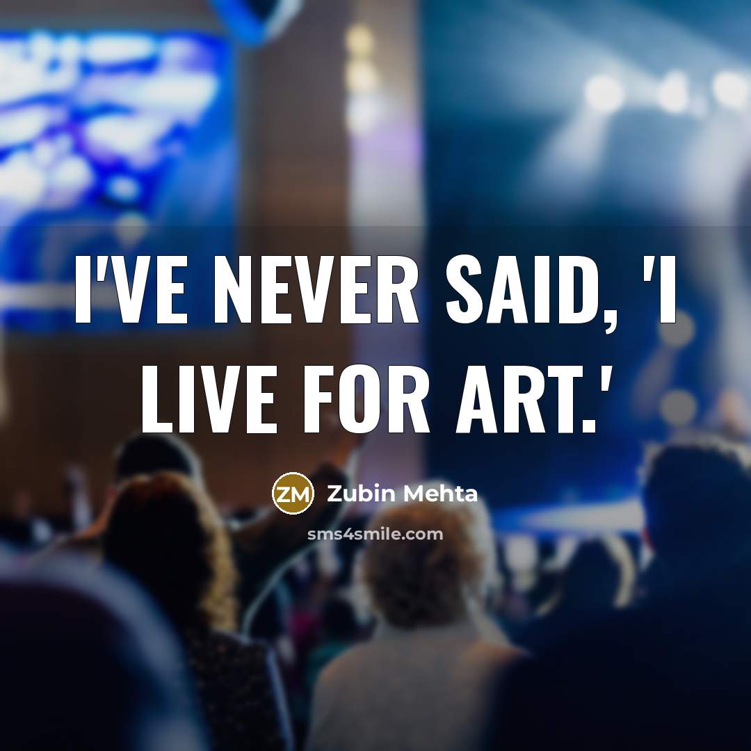 “I've never said, 'I live for art.'…” quote by Zubin Mehta
