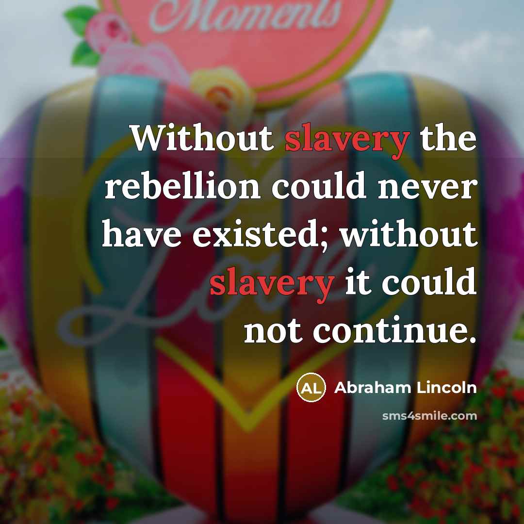 “Without slavery the rebellion could never have existed; without slavery…” quote by Abraham Lincoln
