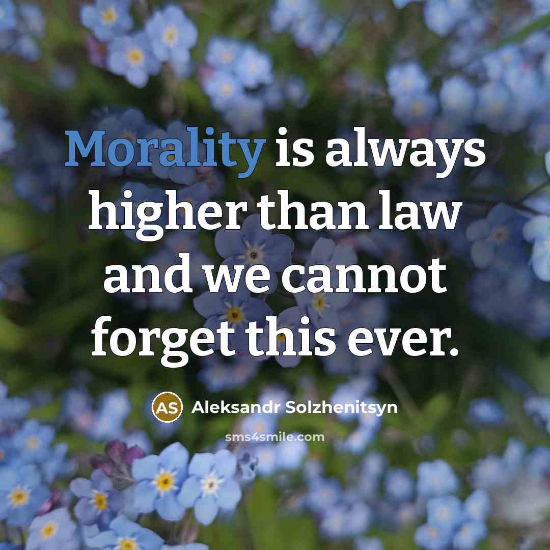 “Morality is always higher than law and we cannot forget…” quote by Aleksandr Solzhenitsyn